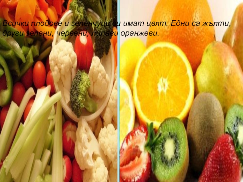 Всички плодове и зеленчуци си имат цвят. Едни са жълти, други зелени, червени, лилави оранжеви.