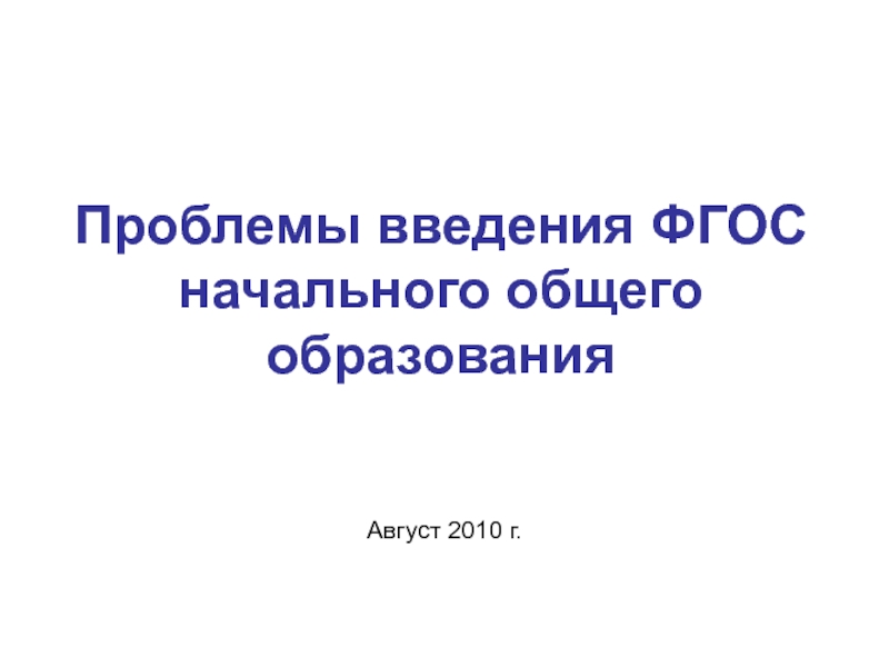Проблемы введения ФГОС начального общего образованияАвгуст 2010 г.