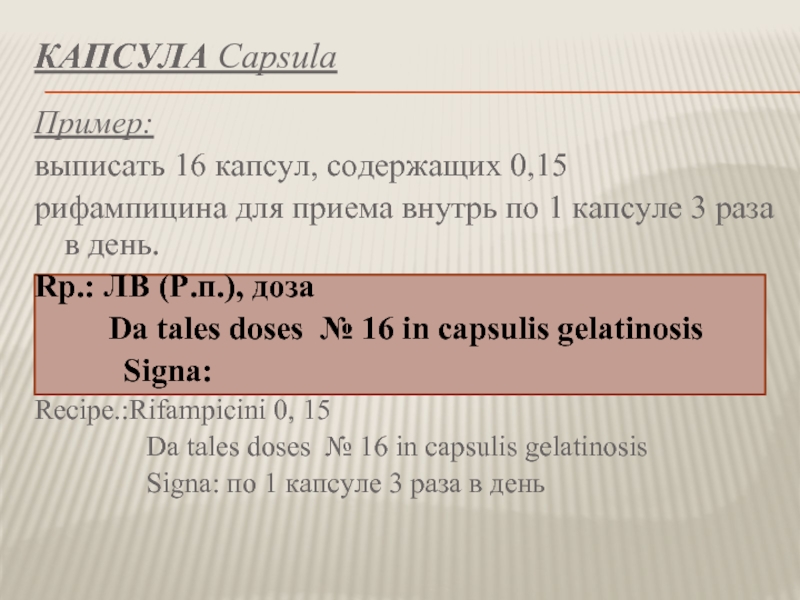 КАПСУЛА Capsula Пример:выписать 16 капсул, содержащих 0,15рифампицина для приема внутрь по 1