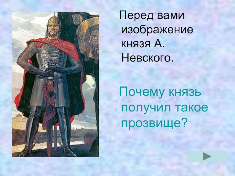 Перед вами изображение князя А. Невского.   Почему князь