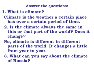 What is climate?
Climate is the weather a certain place has over a certain period of time.
2. Is the climate always the same in this or that part of the world? Does it change?
No, climate is different in different parts of the world. It changes a little f