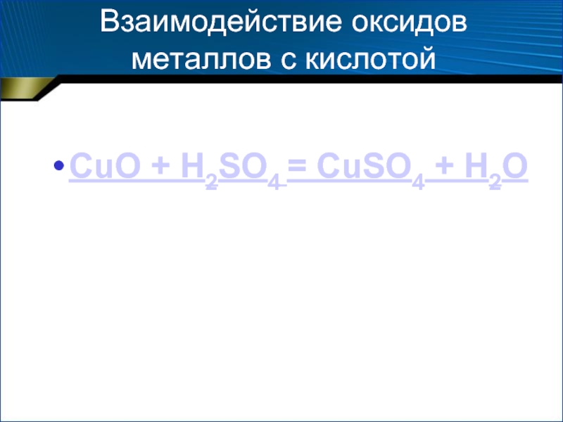 Взаимодействие оксидов металлов с кислотой  CuO + H2SO4 = CuSO4 + H2O