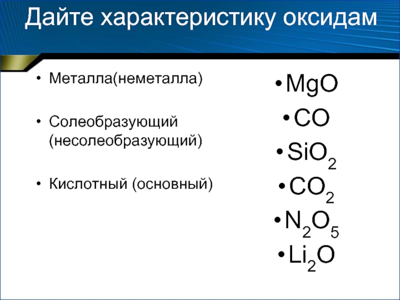 Дайте характеристику оксидам Металла(неметалла)  Солеобразующий (несолеобразующий)  Кислотный (основный) MgO CO