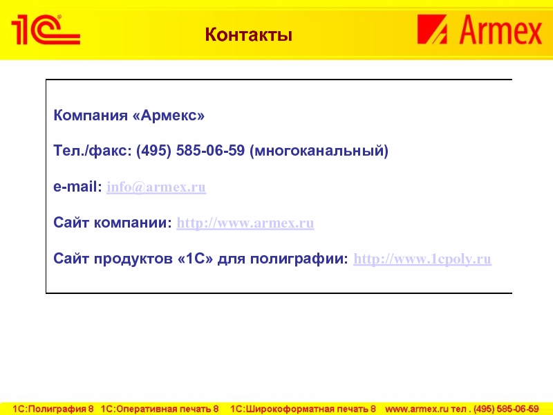Компания «Армекс»Тел./факс: (495) 585-06-59 (многоканальный)e-mail: info@armex.ruСайт компании: http://www.armex.ruСайт продуктов «1С» для полиграфии: http://www.1cpoly.ru Контакты