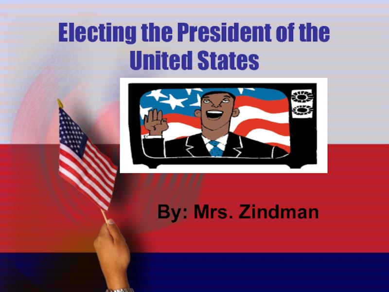 Electing the President of the United States  By: Mrs. Zindman