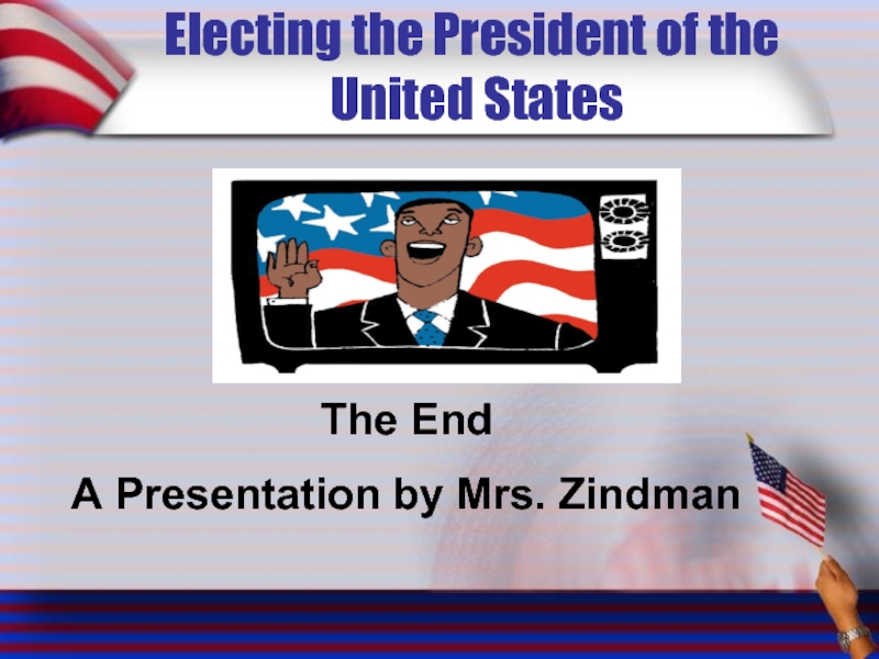 Electing the President of the  United States The End A Presentation by Mrs. Zindman
