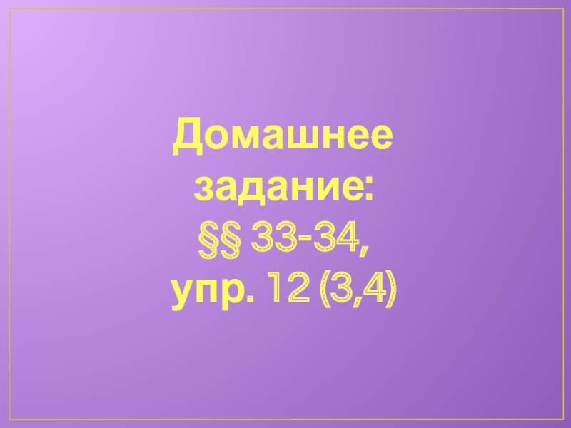 Домашнее задание: §§ 33-34,  упр. 12 (3,4)