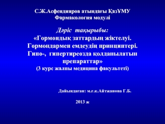 Гормондық заттардың жіктелуі. Гормондармен емдеудің принциптері. Гипо-, гипертиреозда қолданылатын препараттар