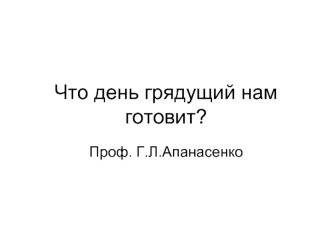 Что день грядущий нам готовит?