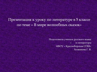 Презентация к уроку по литературе в 5 классе
по теме  В мире волшебных сказок


Подготовила учитель русского языка
 и литературы
 МБОУ  Красноборская СОШ
Хозяинова Г. В.