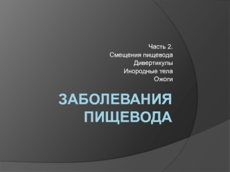 Заболевания пищевода. Смещения пищевода. Дивертикулы. Инородные тела. Ожоги. (Часть 2)