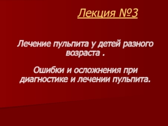 Лечение пульпита у детей разного возраста . Ошибки и осложнения при диагностике и лечении пульпита. Лекция 3