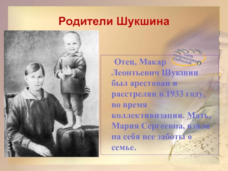 Родители Шукшина 	Отец, Макар Леонтьевич Шукшин был арестован и расстрелян в 1933