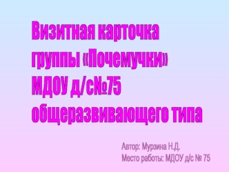 Визитная карточка 
группы Почемучки
МДОУ д/с№75
общеразвивающего типа