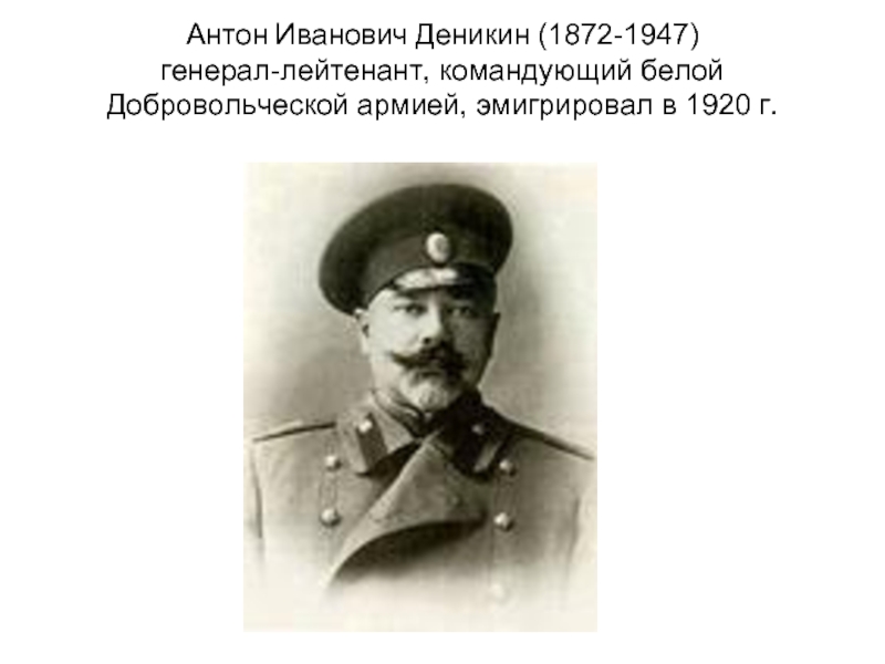 Антон Иванович Деникин (1872-1947) генерал-лейтенант, командующий белой Добровольческой армией, эмигрировал в 1920 г.