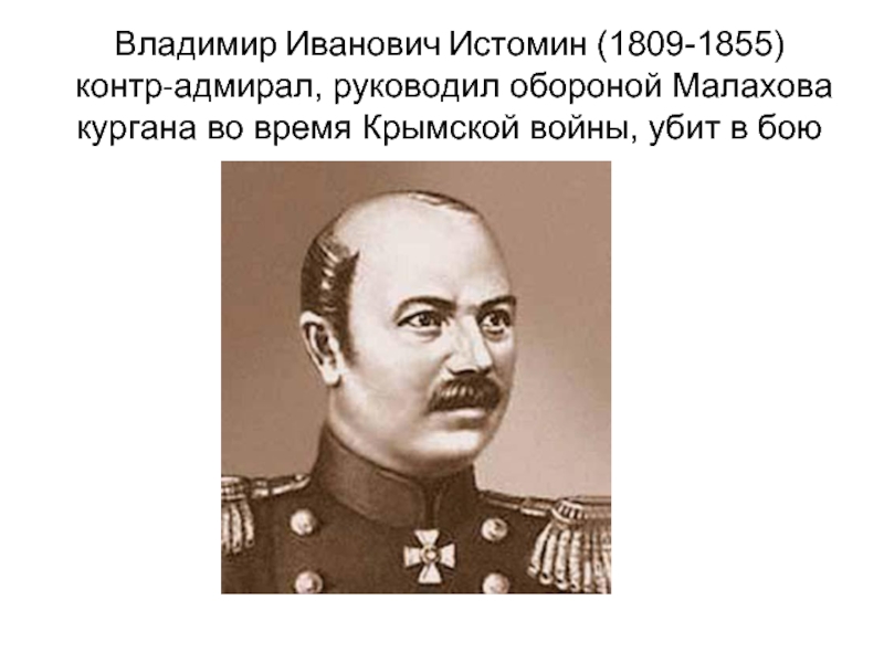 Владимир Иванович Истомин (1809-1855)  контр-адмирал, руководил обороной Малахова кургана во время