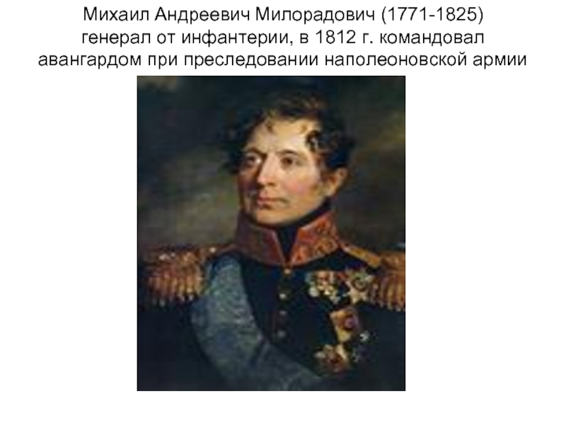 Михаил Андреевич Милорадович (1771-1825) генерал от инфантерии, в 1812 г. командовал авангардом
