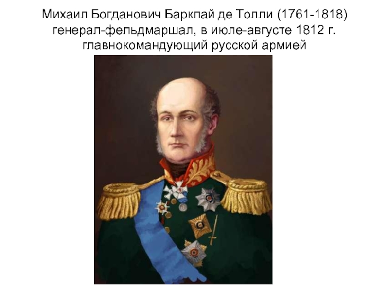 Михаил Богданович Барклай де Толли (1761-1818) генерал-фельдмаршал, в июле-августе 1812 г. главнокомандующий русской армией