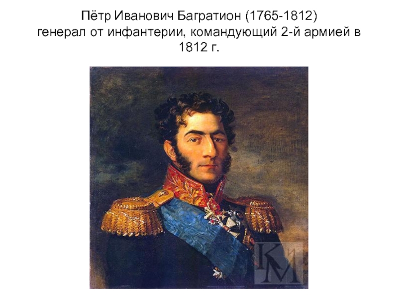 Пётр Иванович Багратион (1765-1812) генерал от инфантерии, командующий 2-й армией в 1812 г.