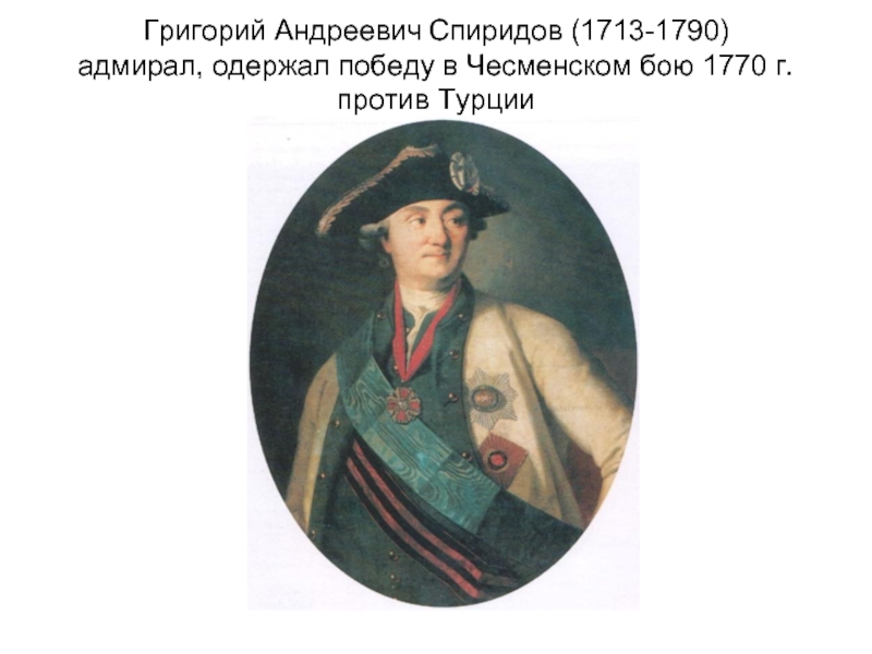 Григорий Андреевич Спиридов (1713-1790) адмирал, одержал победу в Чесменском бою 1770 г. против Турции