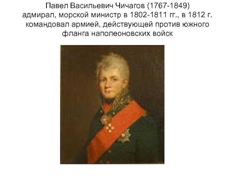 Павел Васильевич Чичагов (1767-1849) адмирал, морской министр в 1802-1811 гг., в 1812