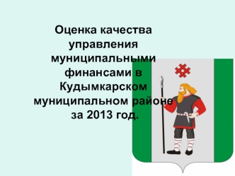 Оценка качества управления муниципальными финансами в  Кудымкарском муниципальном районе  за 2013 год.