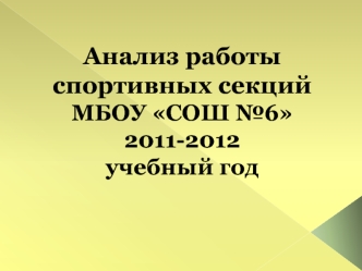 Анализ работы спортивных секций
МБОУ СОШ №6
2011-2012 
учебный год