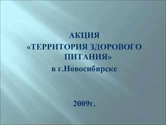 АКЦИЯ 
ТЕРРИТОРИЯ ЗДОРОВОГО ПИТАНИЯ 
в г.Новосибирске 


2009г.