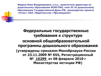 Федеральные государственные требования к структуре 
основной общеобразовательной программы дошкольного образования
(утверждены приказом Минобрнауки России от 23.11.2009 № 655, Регистрационный №  16299  от 08 февраля 2010 г Министерства юстиции РФ)