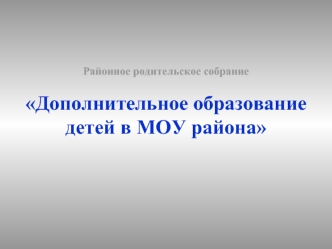 Районное родительское собраниеДополнительное образование детей в МОУ района