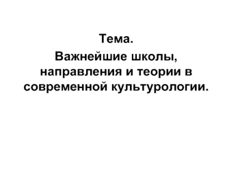 Важнейшие школы, направления и теории в современной культурологии. (Тема 2)