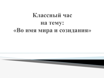 Классный час на тему: Во имя мира и созидания