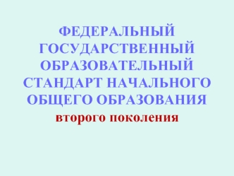 ФЕДЕРАЛЬНЫЙ ГОСУДАРСТВЕННЫЙ ОБРАЗОВАТЕЛЬНЫЙ СТАНДАРТ НАЧАЛЬНОГО ОБЩЕГО ОБРАЗОВАНИЯвторого поколения