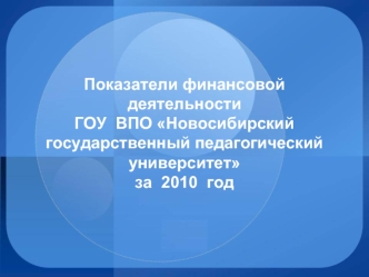 Показатели финансовой деятельностиГОУ  ВПО Новосибирский государственный педагогический университет  за  2010  год