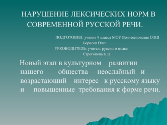 НАРУШЕНИЕ ЛЕКСИЧЕСКИХ НОРМ В 
       СОВРЕМЕННОЙ РУССКОЙ РЕЧИ.            
                                    
                                          ПОДГОТОВИЛ: ученик 9 класса МОУ Вознесеновская СОШ
                                                  