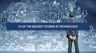 10 of the Biggest Stories in Technology