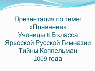Презентация по теме:ПлаваниеУченицы 8 Б классаЯрвеской Русской ГимназииТийны Коппельман2009 года
