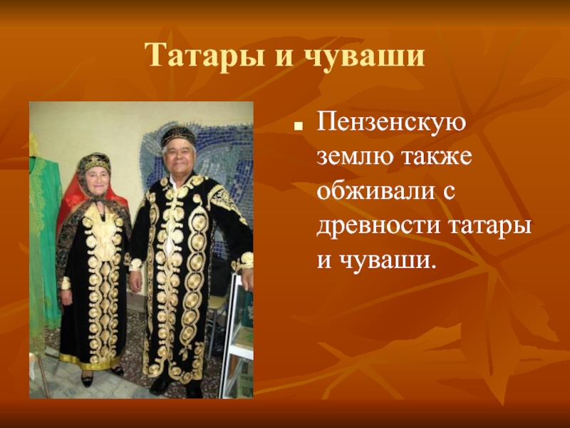 Татары и чувашиПензенскую землю также обживали с древности татары и чуваши.