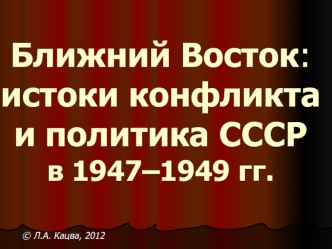 Ближний Восток: истоки конфликта и политика СССР 1947–1949 годы