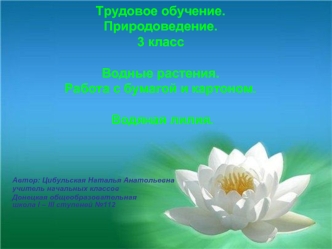 Трудовое обучение. Природоведение.3 классВодные растения.Работа с бумагой и картоном. Водяная лилия.