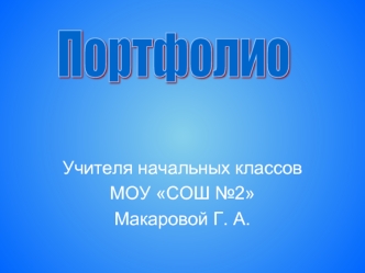 Учителя начальных классов
МОУ СОШ №2
Макаровой Г. А.