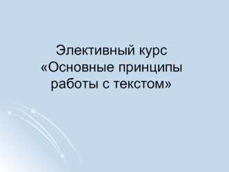 Элективный курсОсновные принципы работы с текстом