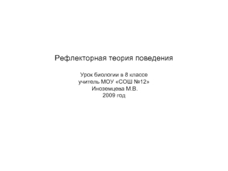 Рефлекторная теория поведенияУрок биологии в 8 классеучитель МОУ СОШ №12 Иноземцева М.В.2009 год