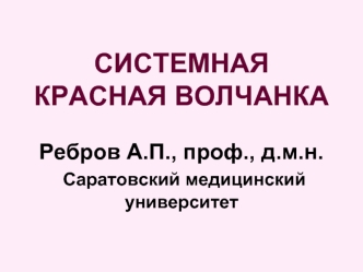 СИСТЕМНАЯ КРАСНАЯ ВОЛЧАНКАРебров А.П., проф., д.м.н.  Саратовский медицинский университет