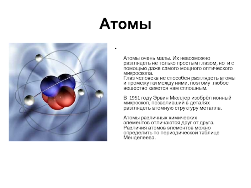 Атомы   Атомы очень малы. Их невозможно разглядеть не только простым глазом, но  и