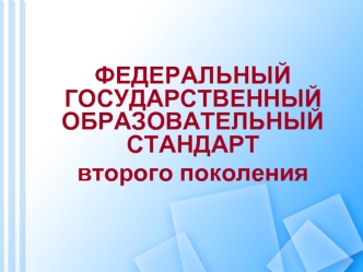 ФЕДЕРАЛЬНЫЙ ГОСУДАРСТВЕННЫЙ ОБРАЗОВАТЕЛЬНЫЙ СТАНДАРТ 
второго поколения