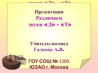 Презентация
Различаем
 звуки Д - Т


Учитель-логопед
Галкова А.В.

ГОУ СОШ № 1205 
ЮЗАО г. Москва