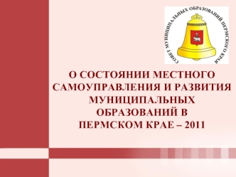 О СОСТОЯНИИ МЕСТНОГО САМОУПРАВЛЕНИЯ И РАЗВИТИЯ МУНИЦИПАЛЬНЫХ ОБРАЗОВАНИЙ В ПЕРМСКОМ КРАЕ – 2011