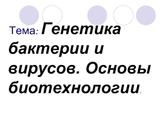 Генетика бактерии и вирусов. Основы биотехнологии