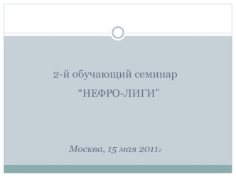 2-й обучающий семинар “НЕФРО-ЛИГИ”




Москва, 15 мая 2011г